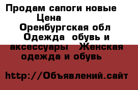 Продам сапоги новые. › Цена ­ 4 500 - Оренбургская обл. Одежда, обувь и аксессуары » Женская одежда и обувь   